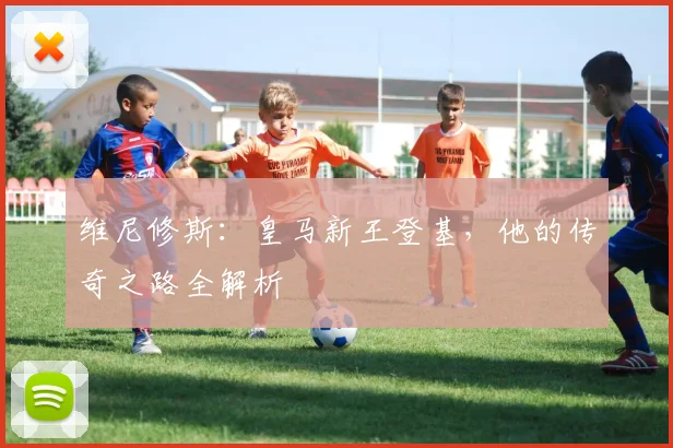 维尼修斯:皇马新王登基,他的传奇之路全解析