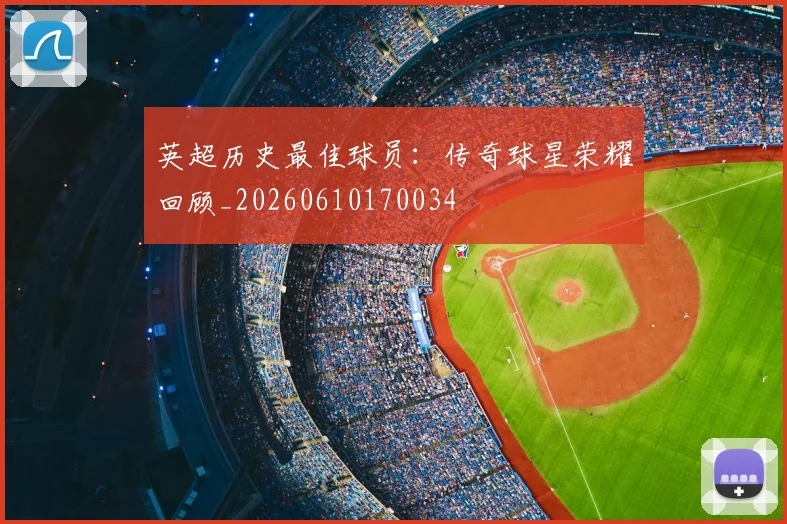 英超历史最佳球员：传奇球星荣耀回顾_20260610170034