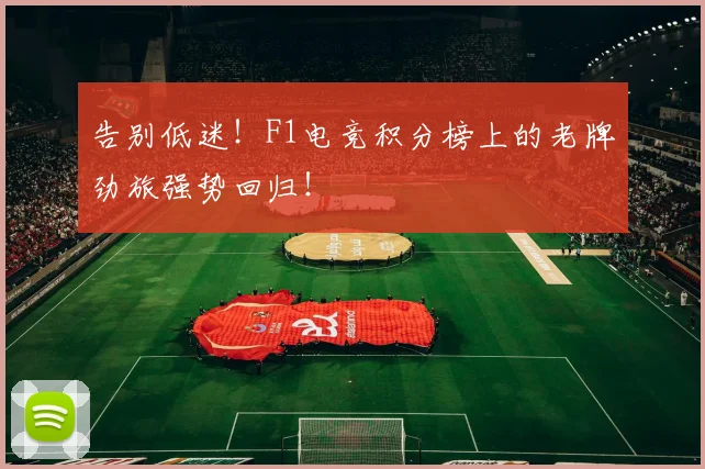 告别低迷!F1电竞积分榜上的老牌劲旅强势回归!