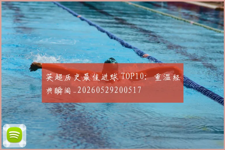 英超历史最佳进球 TOP10：重温经典瞬间_20260529200517