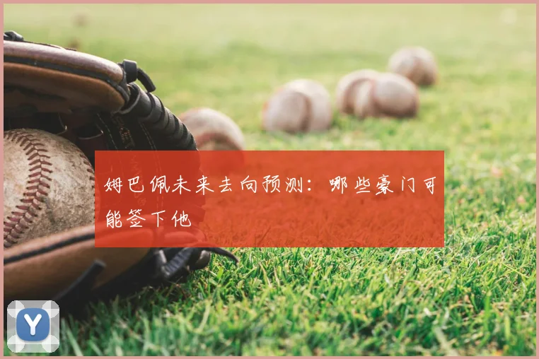 姆巴佩未来去向预测:哪些豪门可能签下他