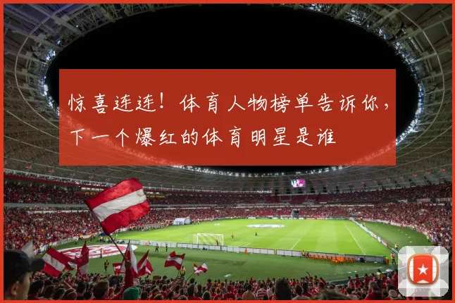 惊喜连连！体育人物榜单告诉你，下一个爆红的体育明星是谁