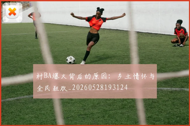 村BA爆火背后的原因:乡土情怀与全民狂欢_20260528193124