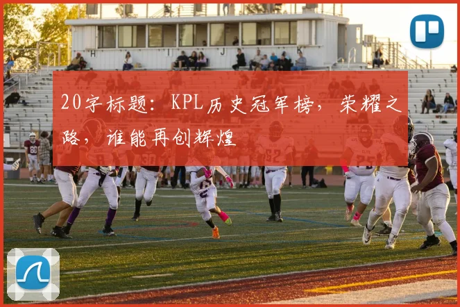 20字标题：KPL历史冠军榜，荣耀之路，谁能再创辉煌