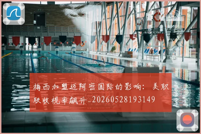 梅西加盟迈阿密国际的影响：美职联收视率飙升_20260528193149
