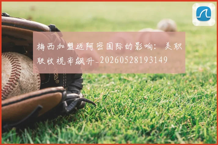 梅西加盟迈阿密国际的影响：美职联收视率飙升_20260528193149