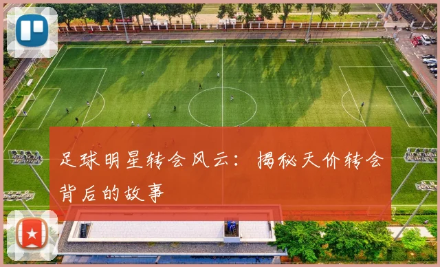 足球明星转会风云：揭秘天价转会背后的故事
