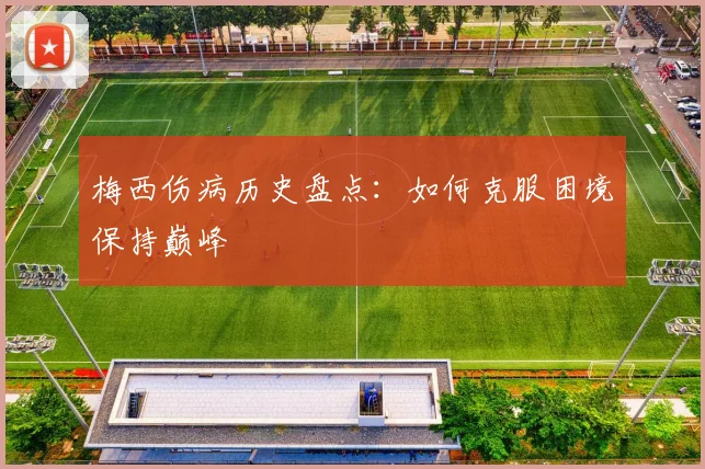 梅西伤病历史盘点：如何克服困境保持巅峰