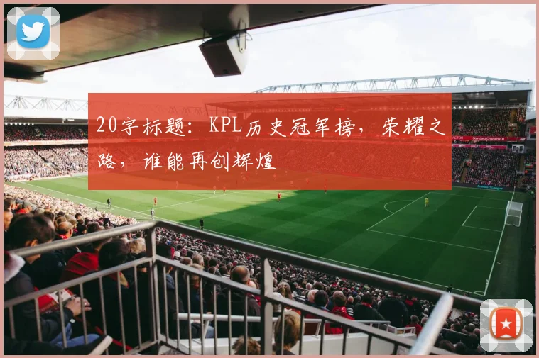 20字标题：KPL历史冠军榜，荣耀之路，谁能再创辉煌