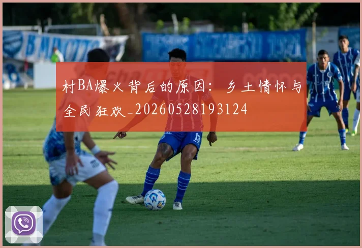 村BA爆火背后的原因:乡土情怀与全民狂欢_20260528193124