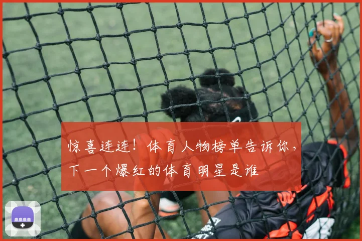 惊喜连连！体育人物榜单告诉你，下一个爆红的体育明星是谁